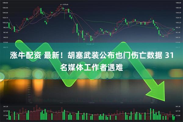 涨牛配资 最新！胡塞武装公布也门伤亡数据 31名媒体工作者遇难